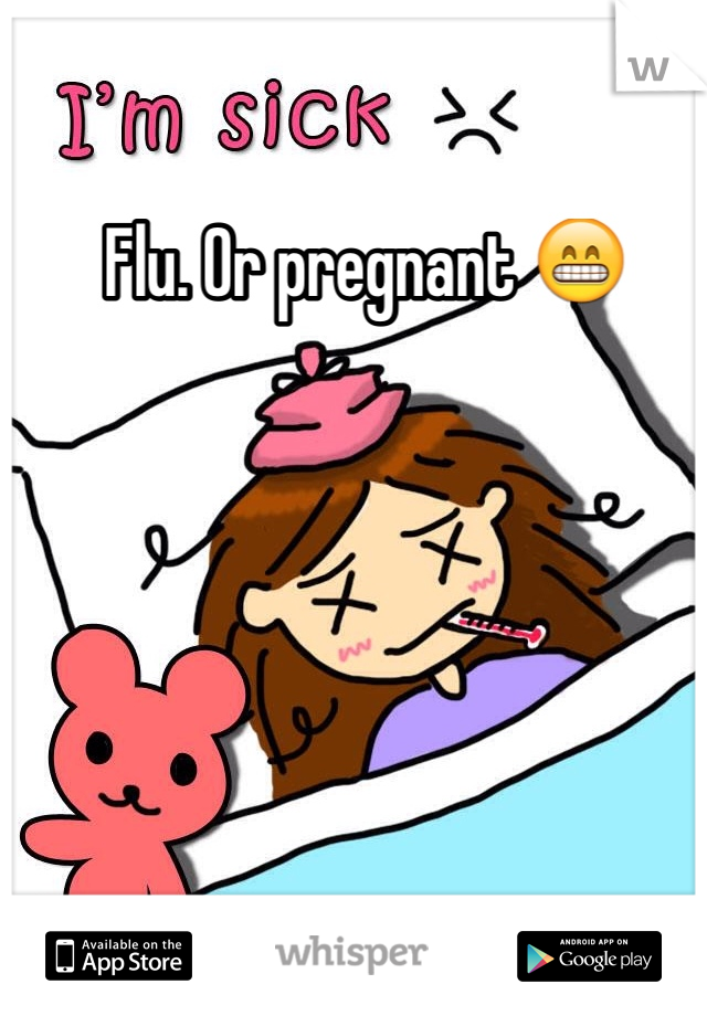 Flu. Or pregnant 😁