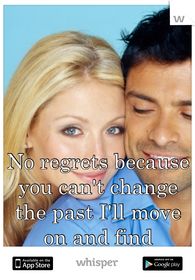No regrets because you can't change the past I'll move on and find somebody too 
