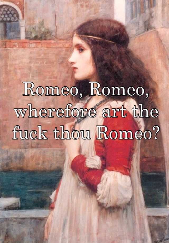 Romeo Romeo Wherefore Art The Fuck Thou Romeo 