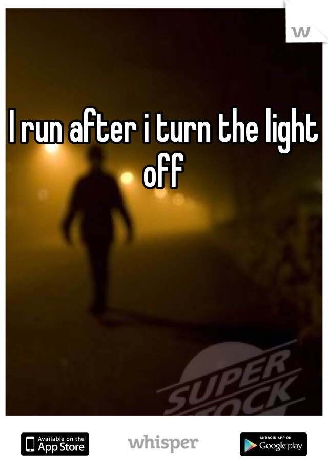 I run after i turn the light off