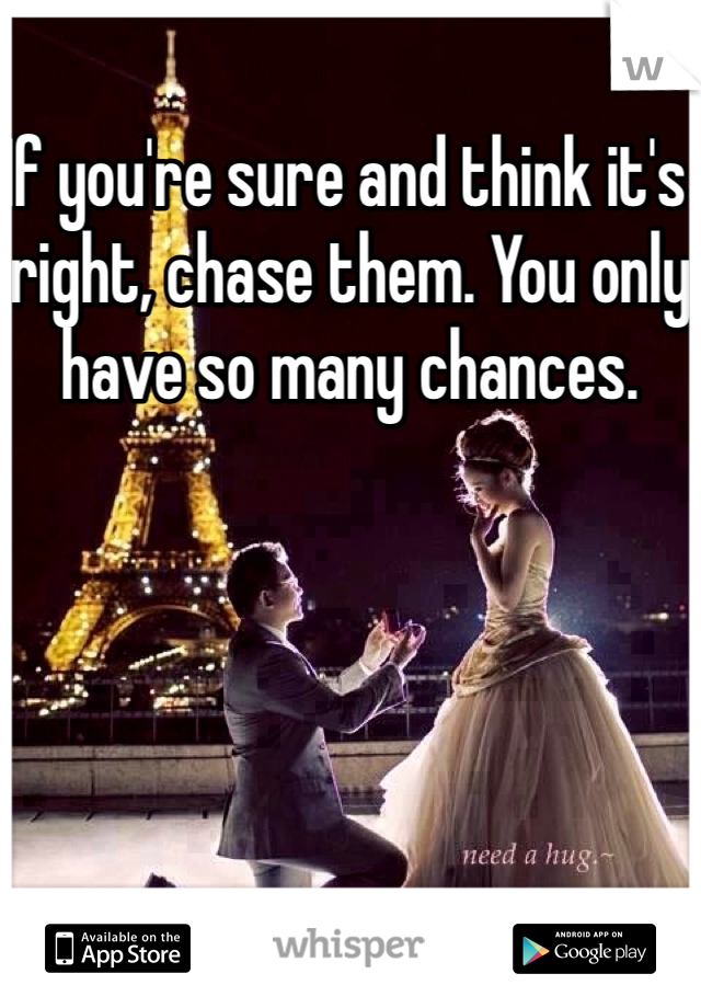 If you're sure and think it's right, chase them. You only have so many chances.