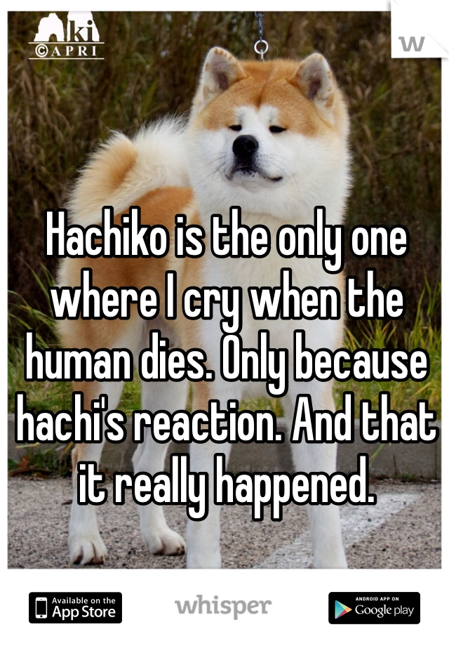 Hachiko is the only one where I cry when the human dies. Only because hachi's reaction. And that it really happened. 