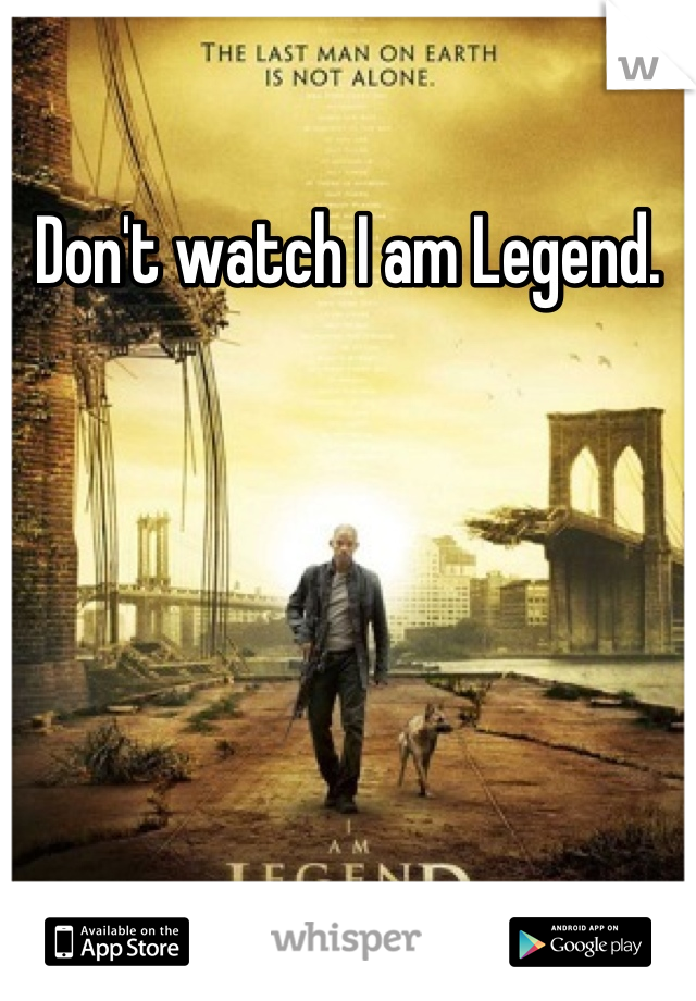 Don't watch I am Legend.