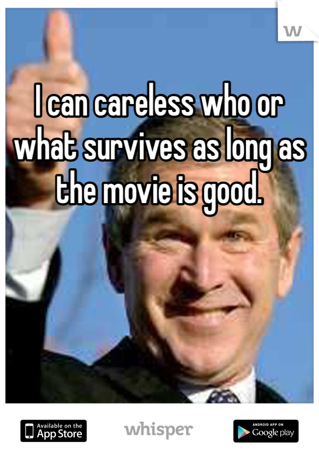 I can careless who or what survives as long as the movie is good. 
