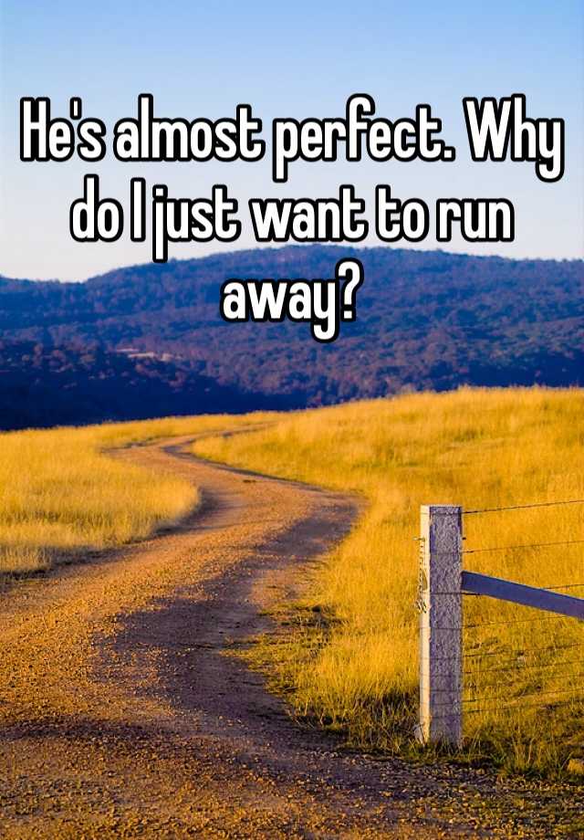 he-s-almost-perfect-why-do-i-just-want-to-run-away