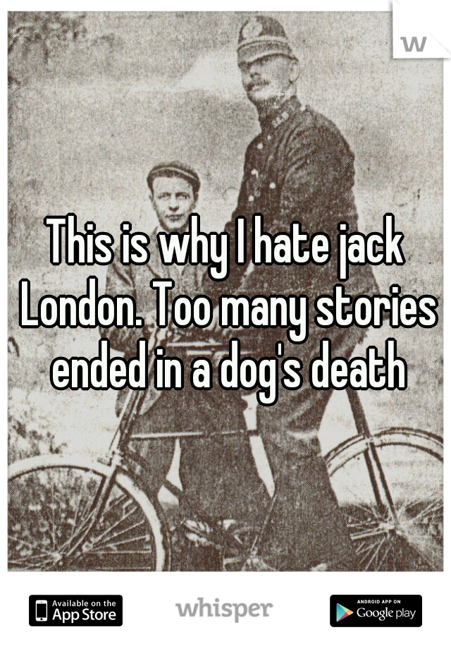 This is why I hate jack London. Too many stories ended in a dog's death