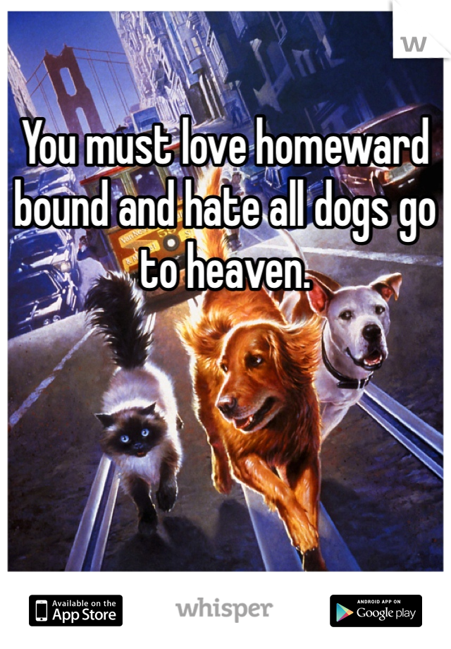 You must love homeward bound and hate all dogs go to heaven.