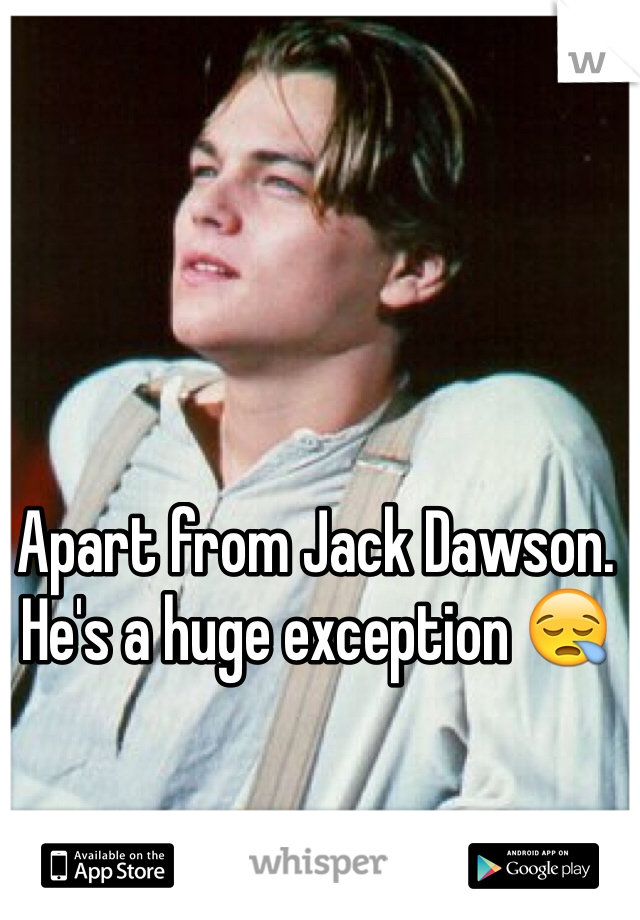 Apart from Jack Dawson. He's a huge exception 😪