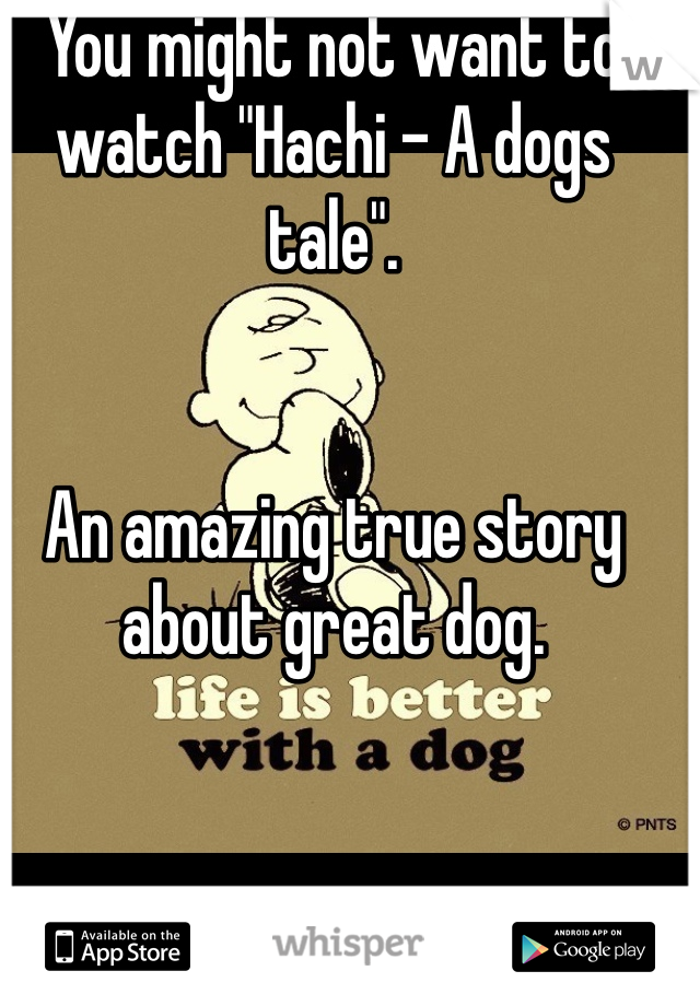 You might not want to watch "Hachi - A dogs tale". 


An amazing true story about great dog. 