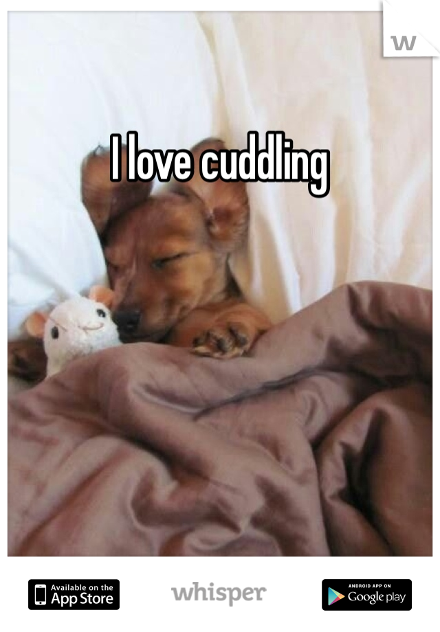 I love cuddling 