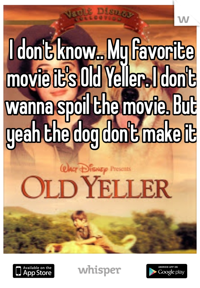 I don't know.. My favorite movie it's Old Yeller. I don't wanna spoil the movie. But yeah the dog don't make it