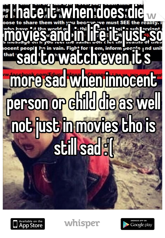 I hate it when does die in movies and in life it just so sad to watch even it's more sad when innocent person or child die as well not just in movies tho is still sad :'(