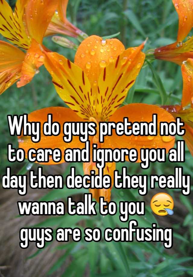 why-do-guys-pretend-not-to-care-and-ignore-you-all-day-then-decide-they