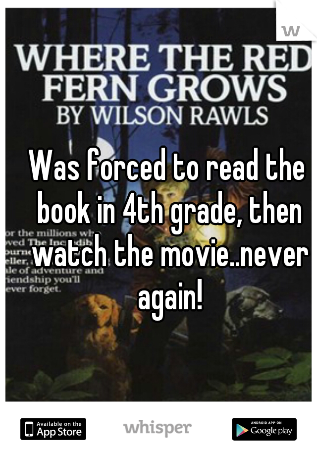 Was forced to read the book in 4th grade, then watch the movie..never again!