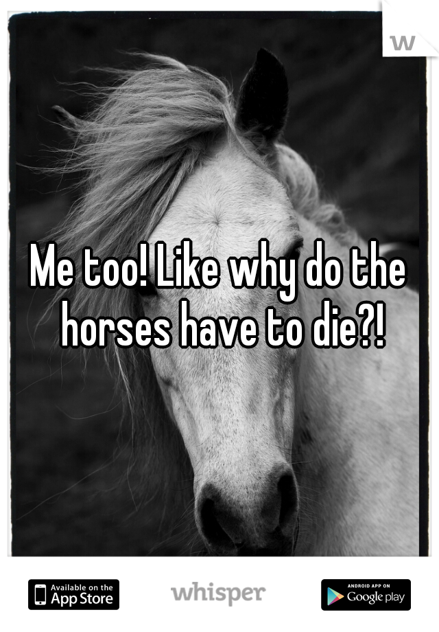 Me too! Like why do the horses have to die?!