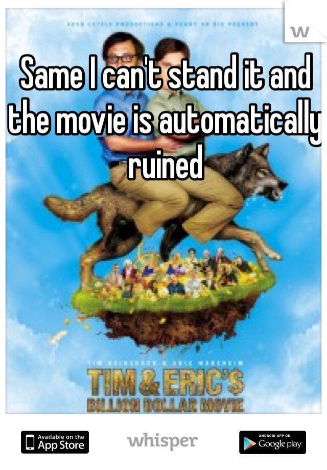 Same I can't stand it and the movie is automatically ruined