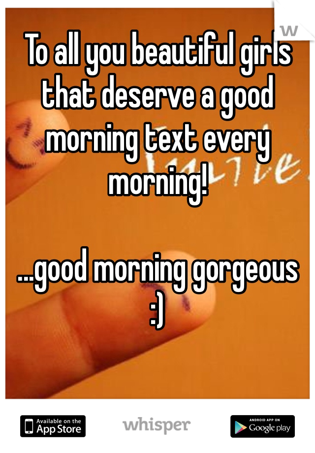 To all you beautiful girls that deserve a good morning text every morning!

...good morning gorgeous 
:)