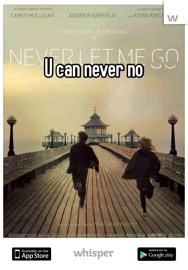 U can never no