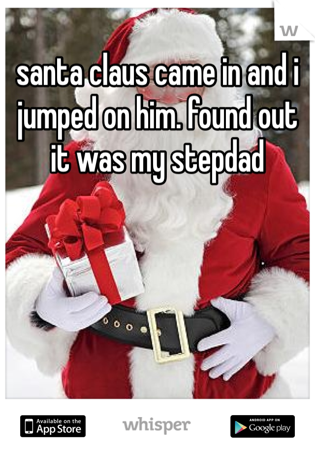 santa claus came in and i jumped on him. found out it was my stepdad