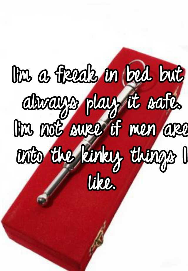 i-m-a-freak-in-bed-but-always-play-it-safe-i-m-not-sure-if-men-are