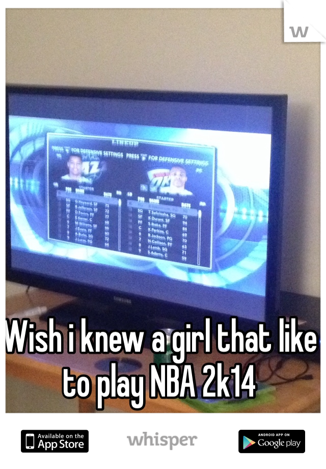 Wish i knew a girl that like to play NBA 2k14
