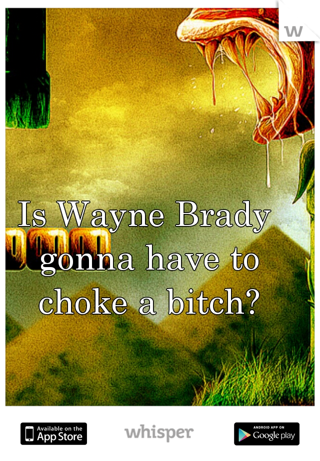 Is Wayne Brady gonna have to choke a bitch?