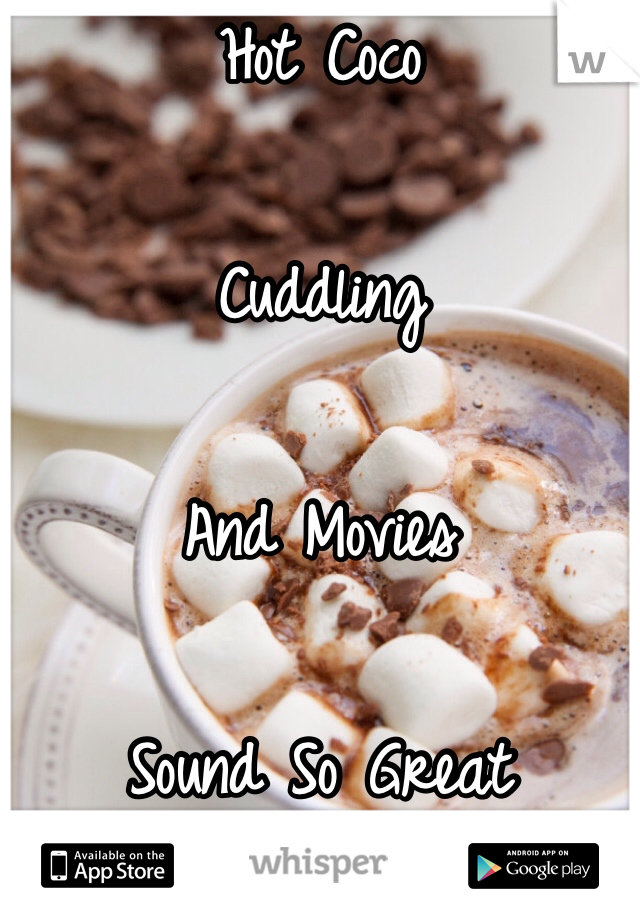 Hot Coco 

Cuddling 

And Movies 

Sound So Great 
☺️☺️