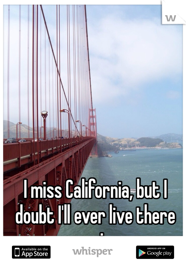 I miss California, but I doubt I'll ever live there again. 