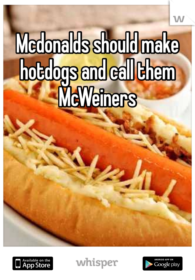 Mcdonalds should make hotdogs and call them McWeiners
