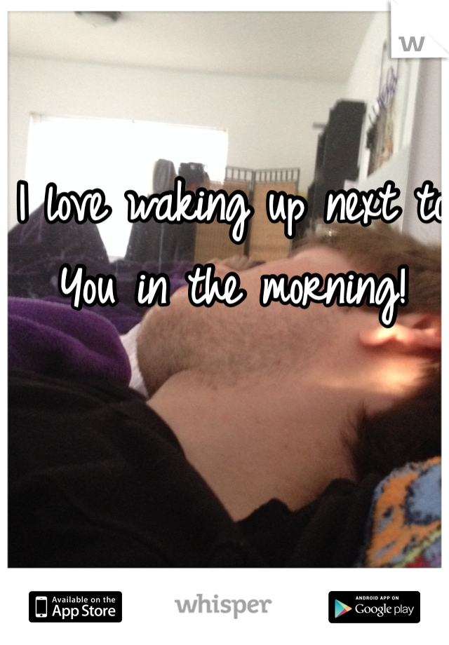I love waking up next to You in the morning!