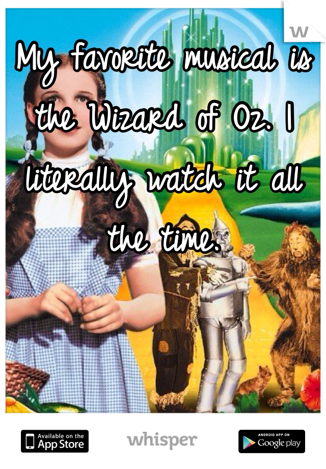 My favorite musical is the Wizard of Oz. I literally watch it all the time. 