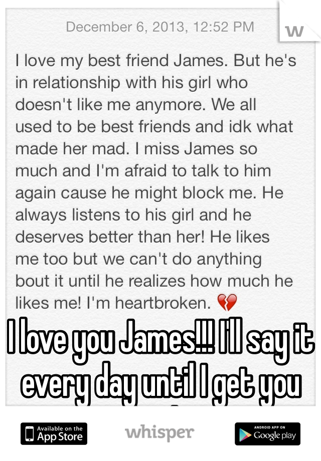 I love you James!!! I'll say it every day until I get you back! 