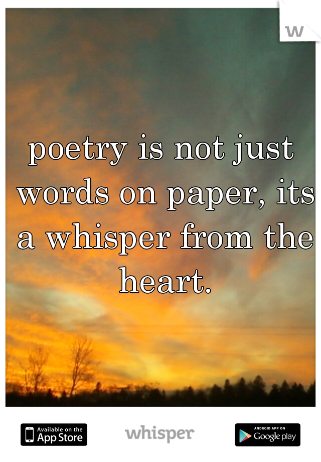 poetry is not just words on paper, its a whisper from the heart.