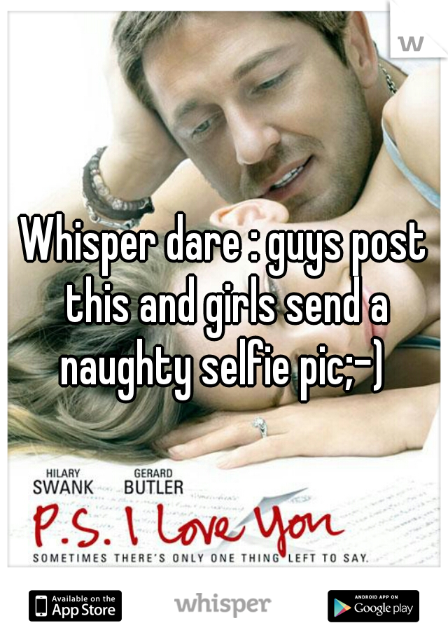 Whisper dare : guys post this and girls send a naughty selfie pic;-) 