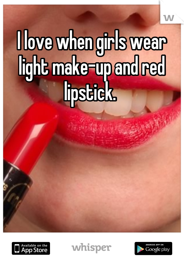 I love when girls wear light make-up and red lipstick. 