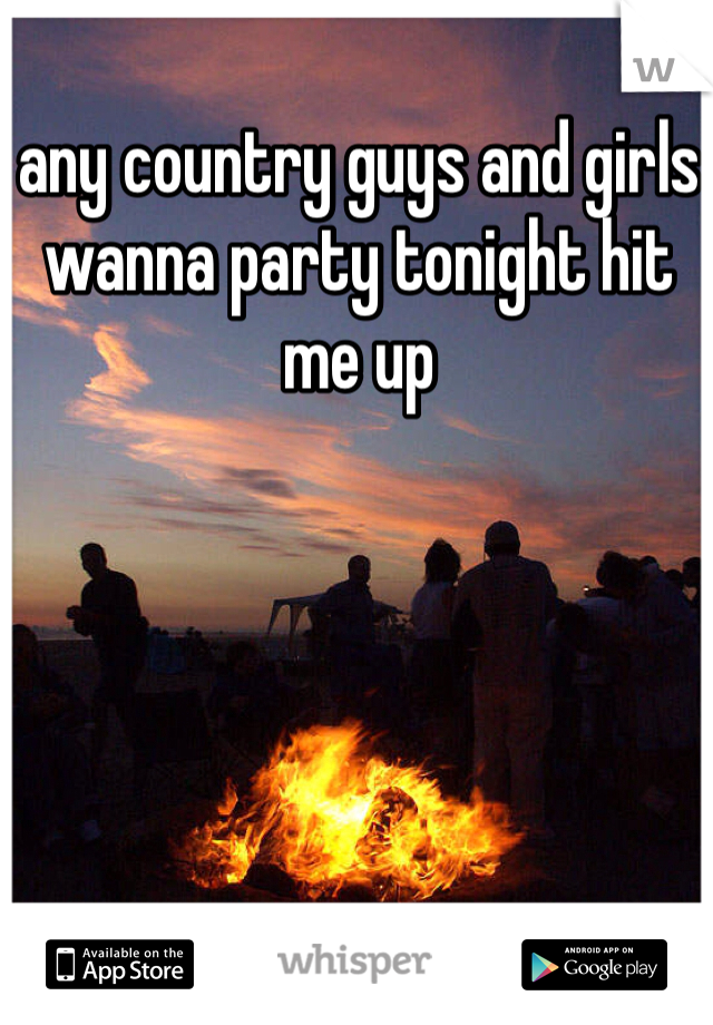 any country guys and girls wanna party tonight hit me up