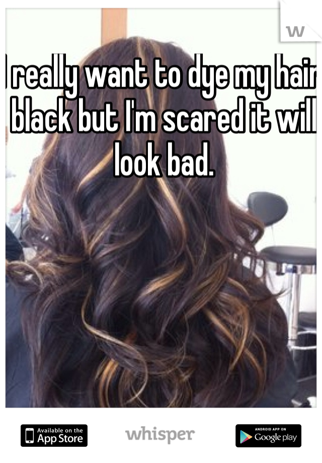 I really want to dye my hair black but I'm scared it will look bad. 