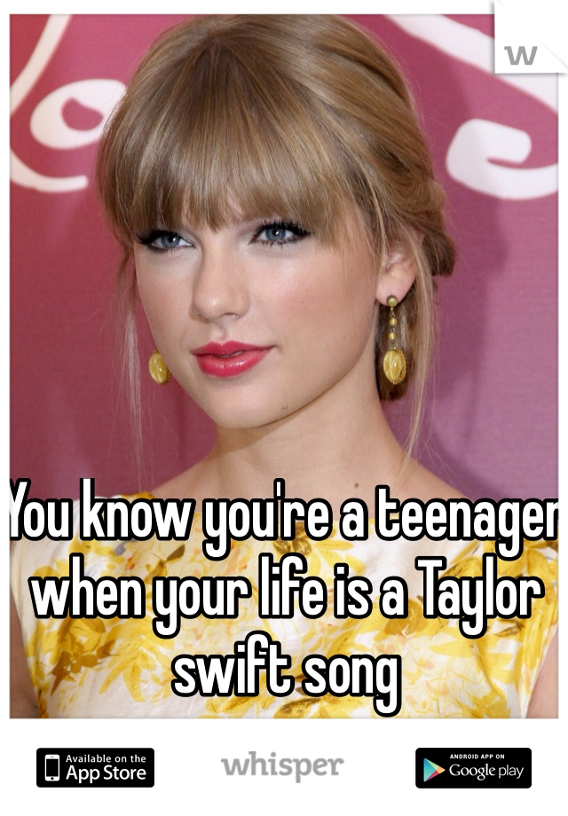 You know you're a teenager when your life is a Taylor swift song