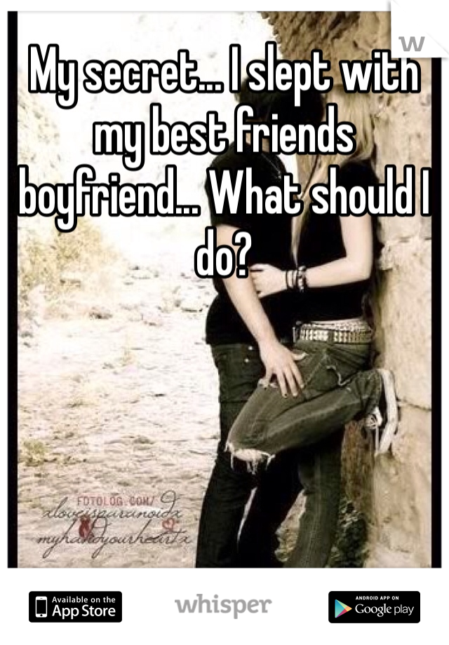 My secret... I slept with my best friends boyfriend... What should I do?