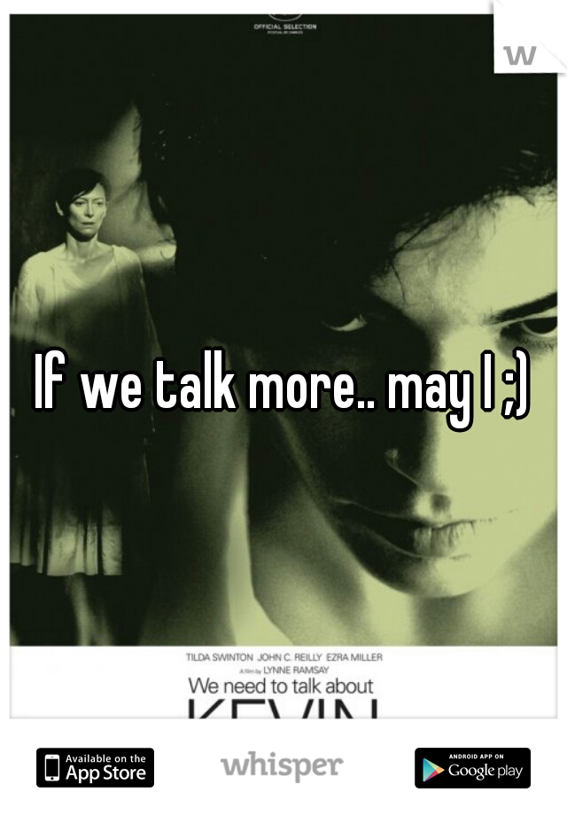 If we talk more.. may I ;)
