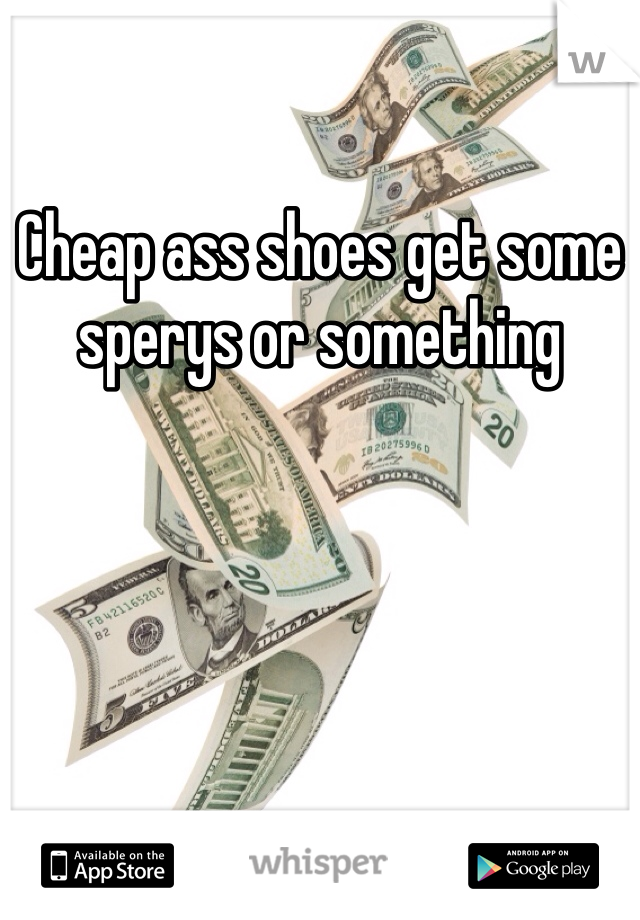 Cheap ass shoes get some sperys or something  