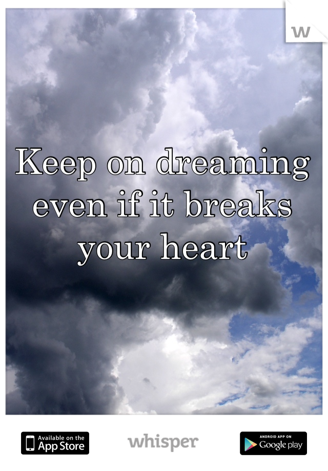 Keep on dreaming even if it breaks your heart 