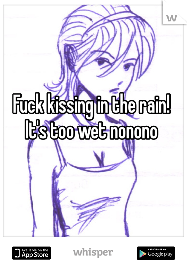 Fuck kissing in the rain! It's too wet nonono