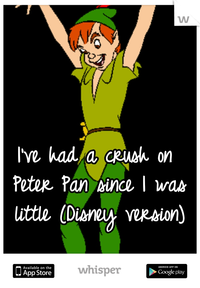 I've had a crush on Peter Pan since I was little (Disney version)