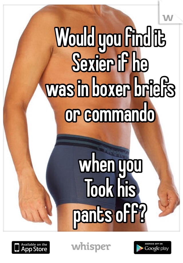 Would you find it 
Sexier if he 
was in boxer briefs
or commando 

when you
Took his 
pants off? 