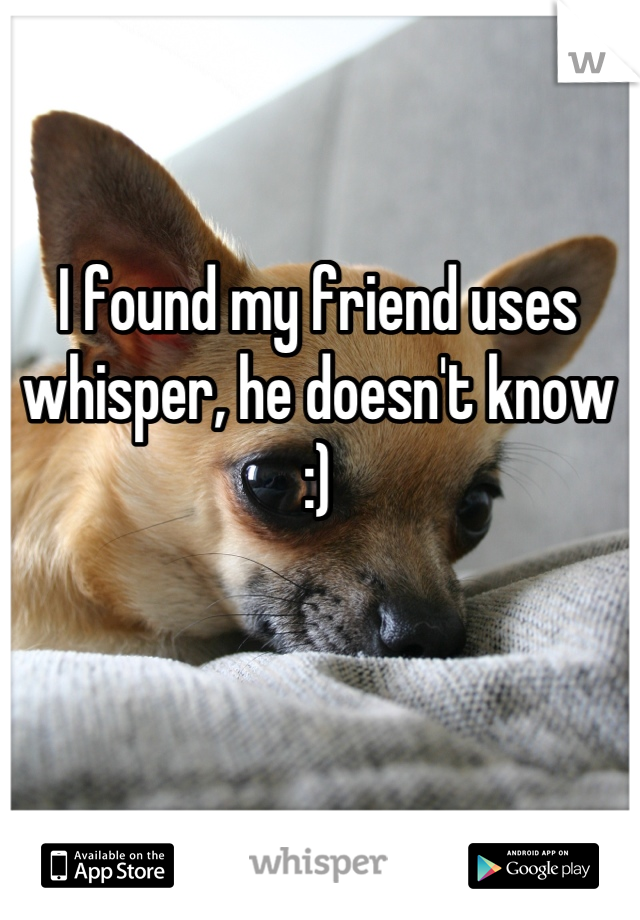 I found my friend uses whisper, he doesn't know :)