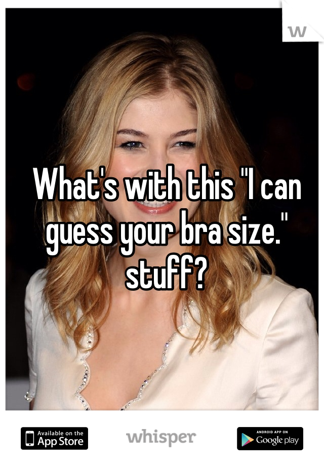 What's with this "I can guess your bra size." stuff? 