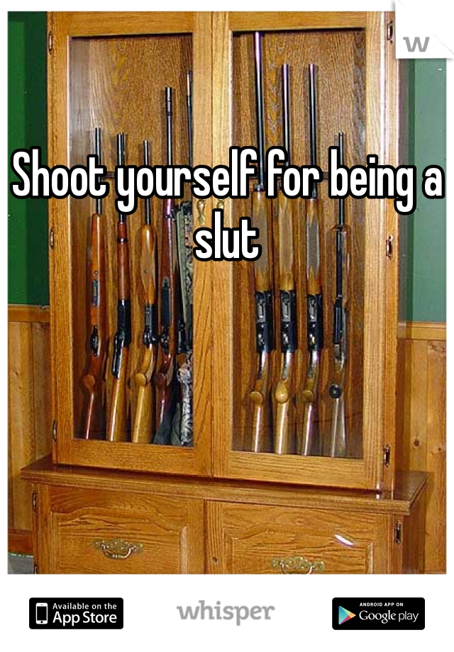 Shoot yourself for being a slut