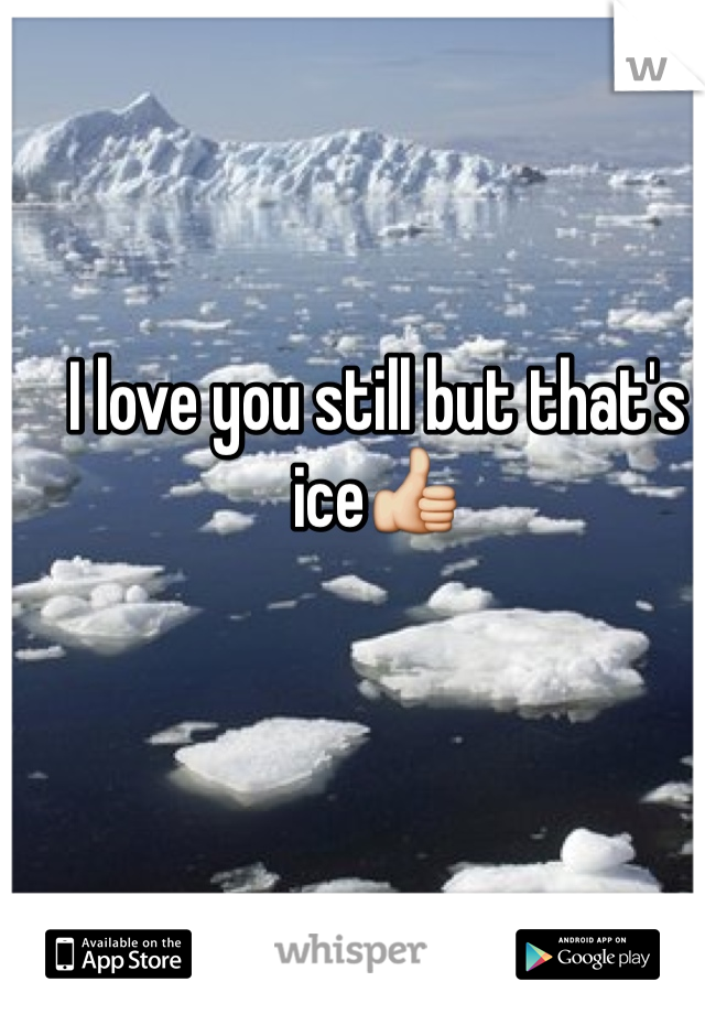 I love you still but that's ice👍