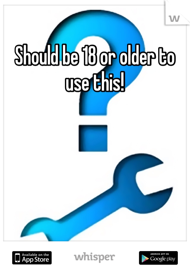 Should be 18 or older to use this! 